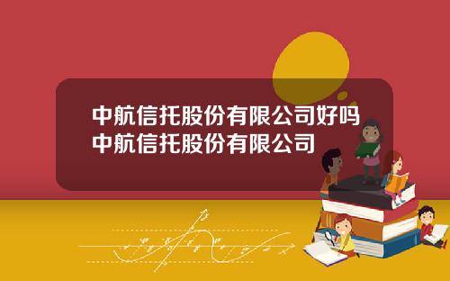 中航信托股份有限公司好吗中航信托股份有限公司