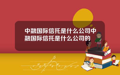 中融国际信托是什么公司中融国际信托是什么公司的