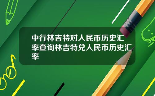 中行林吉特对人民币历史汇率查询林吉特兑人民币历史汇率