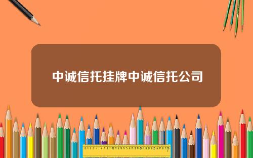 中诚信托挂牌中诚信托公司