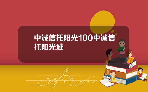 中诚信托阳光100中诚信托阳光城