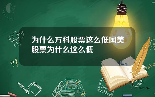 为什么万科股票这么低国美股票为什么这么低