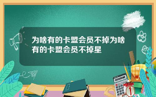 为啥有的卡盟会员不掉为啥有的卡盟会员不掉星