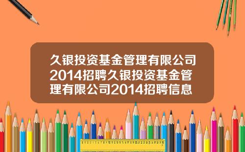 久银投资基金管理有限公司2014招聘久银投资基金管理有限公司2014招聘信息