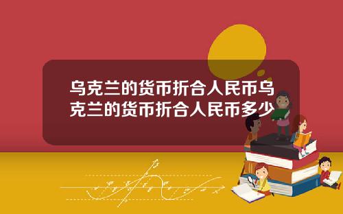 乌克兰的货币折合人民币乌克兰的货币折合人民币多少