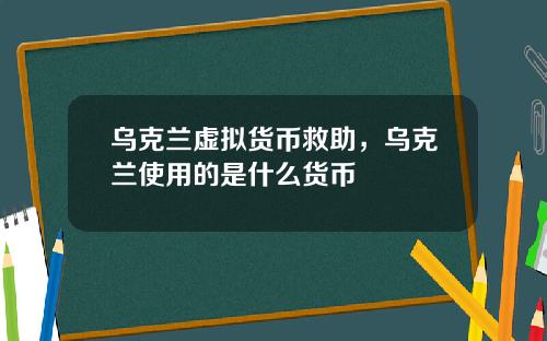 乌克兰虚拟货币救助，乌克兰使用的是什么货币