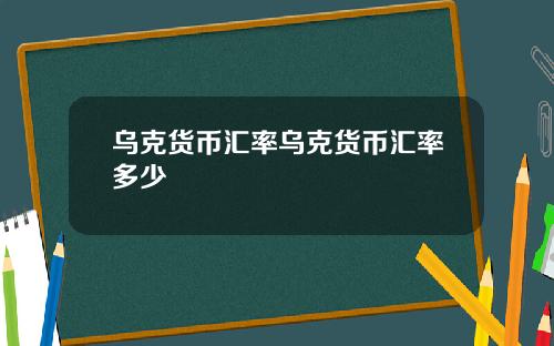 乌克货币汇率乌克货币汇率多少