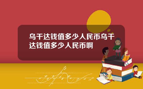 乌干达钱值多少人民币乌干达钱值多少人民币啊