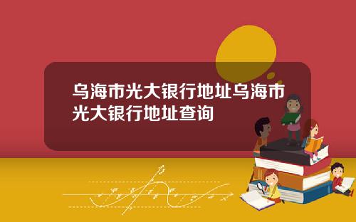 乌海市光大银行地址乌海市光大银行地址查询
