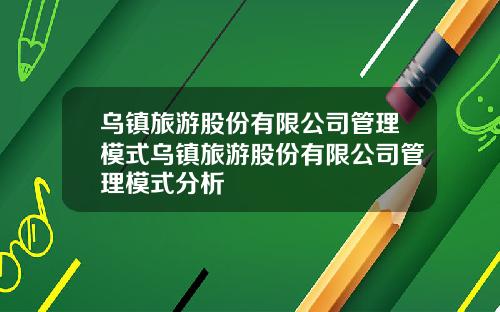乌镇旅游股份有限公司管理模式乌镇旅游股份有限公司管理模式分析