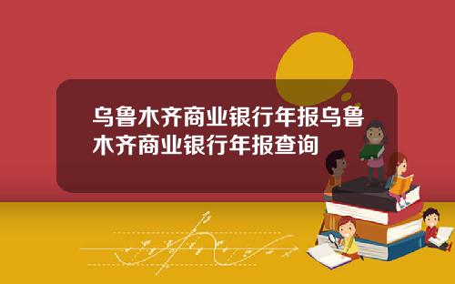 乌鲁木齐商业银行年报乌鲁木齐商业银行年报查询
