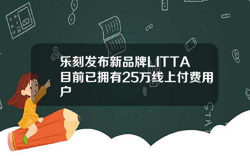 乐刻发布新品牌LITTA目前已拥有25万线上付费用户