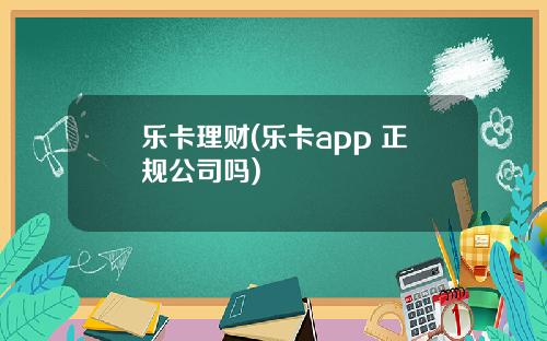 乐卡理财(乐卡app 正规公司吗)