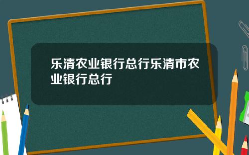 乐清农业银行总行乐清市农业银行总行
