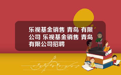 乐视基金销售 青岛 有限公司 乐视基金销售 青岛 有限公司招聘