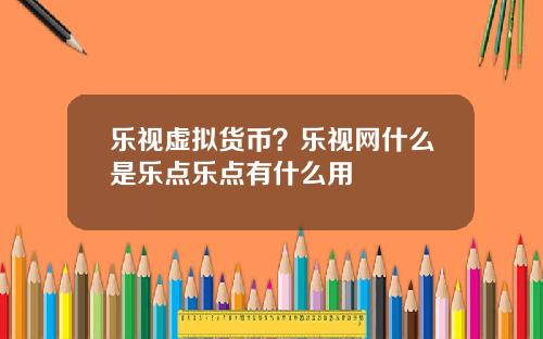 乐视虚拟货币?乐视网什么是乐点乐点有什么用