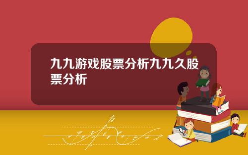 九九游戏股票分析九九久股票分析