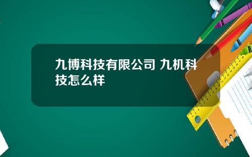 九博科技有限公司 九机科技怎么样