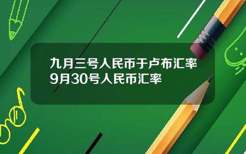 九月三号人民币于卢布汇率9月30号人民币汇率