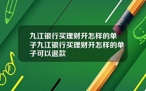 九江银行买理财开怎样的单子九江银行买理财开怎样的单子可以退款