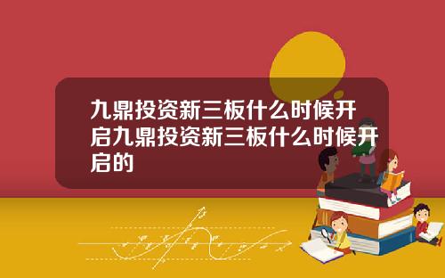 九鼎投资新三板什么时候开启九鼎投资新三板什么时候开启的