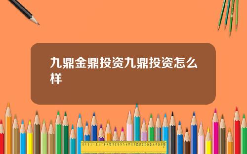 九鼎金鼎投资九鼎投资怎么样
