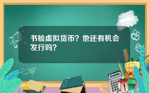 书脸虚拟货币?他还有机会发行吗?