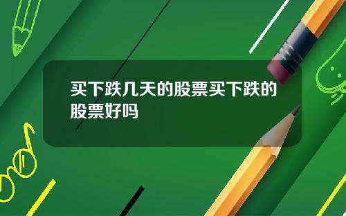 买下跌几天的股票买下跌的股票好吗