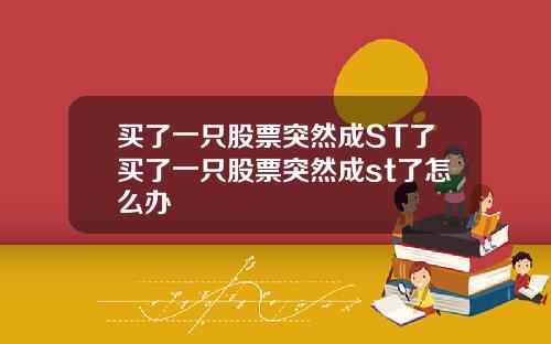 买了一只股票突然成ST了买了一只股票突然成st了怎么办