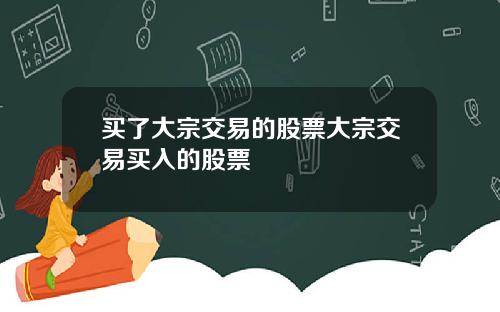 买了大宗交易的股票大宗交易买入的股票