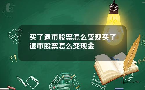 买了退市股票怎么变现买了退市股票怎么变现金