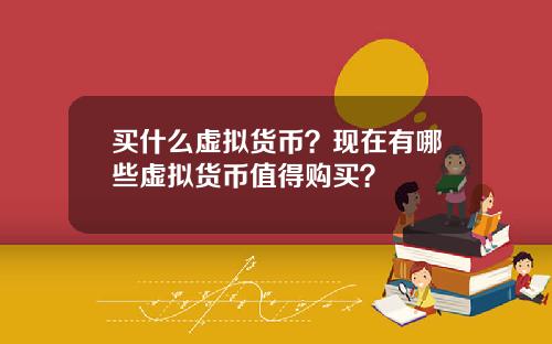 买什么虚拟货币?现在有哪些虚拟货币值得购买?