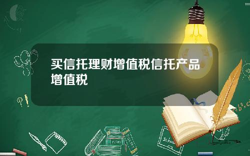 买信托理财增值税信托产品增值税