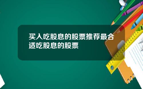 买入吃股息的股票推荐最合适吃股息的股票