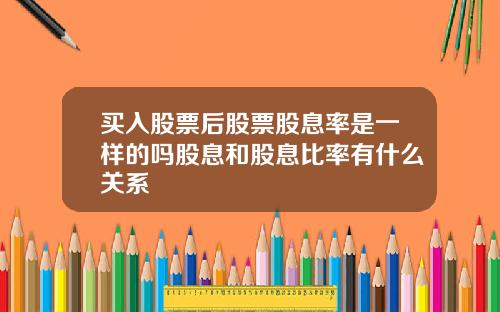 买入股票后股票股息率是一样的吗股息和股息比率有什么关系