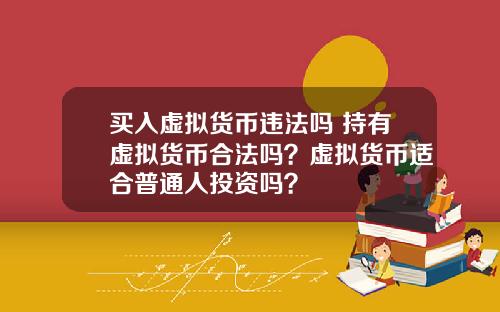 买入虚拟货币违法吗 持有虚拟货币合法吗?虚拟货币适合普通人投资吗?