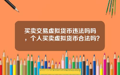 买卖交易虚拟货币违法吗吗,个人买卖虚拟货币合法吗?