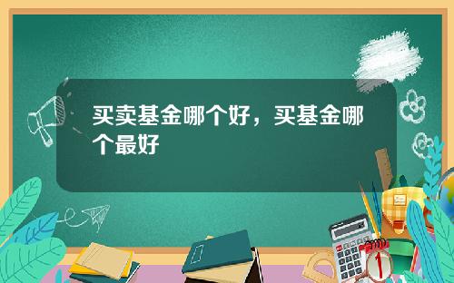 买卖基金哪个好,买基金哪个最好