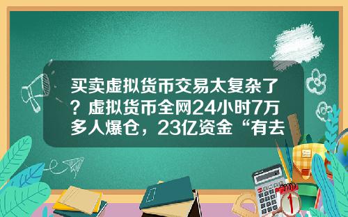 买卖虚拟货币交易太复杂了?虚拟货币全网24小时7万多人爆仓,23亿资金“有去无回”,发生了什么?