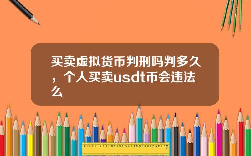 买卖虚拟货币判刑吗判多久,个人买卖usdt币会违法么