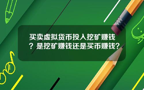买卖虚拟货币投入挖矿赚钱?是挖矿赚钱还是买币赚钱?