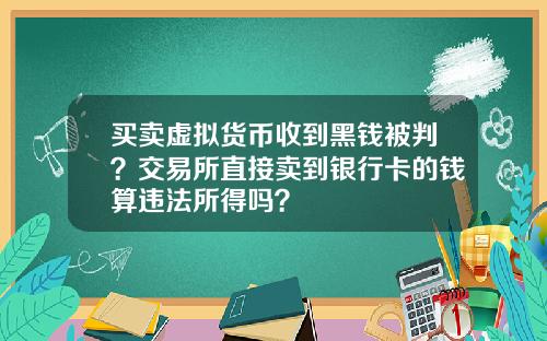 买卖虚拟货币收到黑钱被判?交易所直接卖到银行卡的钱算违法所得吗?