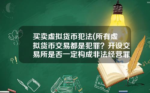 买卖虚拟货币犯法(所有虚拟货币交易都是犯罪?开设交易所是否一定构成非法经营罪?)