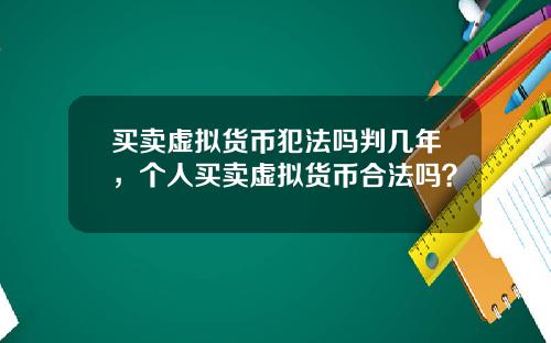 买卖虚拟货币犯法吗判几年,个人买卖虚拟货币合法吗?