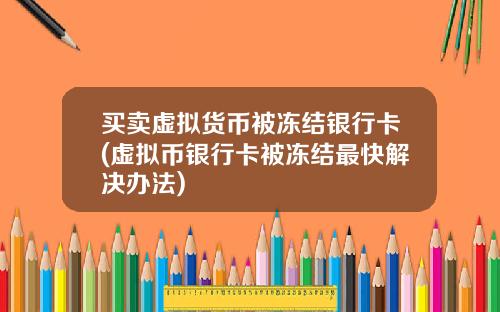 买卖虚拟货币被冻结银行卡(虚拟币银行卡被冻结最快解决办法)