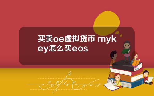 买卖oe虚拟货币 mykey怎么买eos