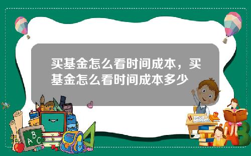 买基金怎么看时间成本,买基金怎么看时间成本多少