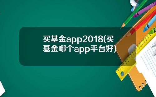 买基金app2018(买基金哪个app平台好)