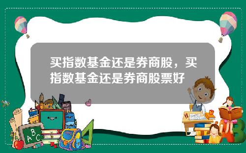 买指数基金还是券商股,买指数基金还是券商股票好