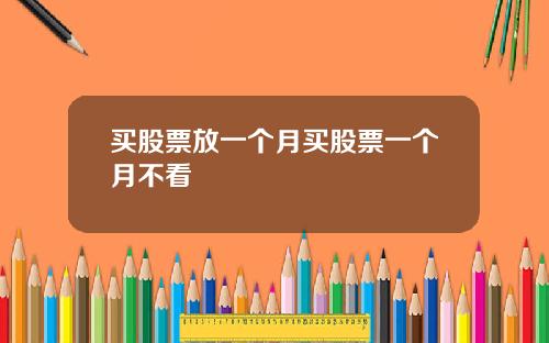 买股票放一个月买股票一个月不看